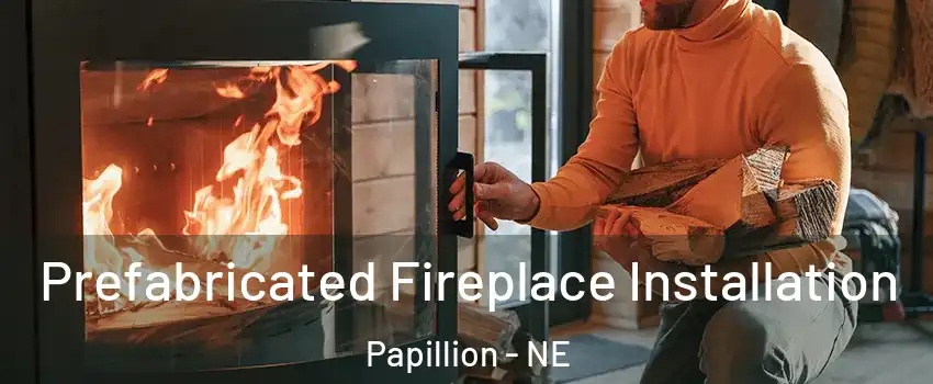  Prefabricated Fireplace Installation Papillion - NE